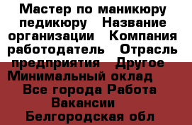 Мастер по маникюру-педикюру › Название организации ­ Компания-работодатель › Отрасль предприятия ­ Другое › Минимальный оклад ­ 1 - Все города Работа » Вакансии   . Белгородская обл.